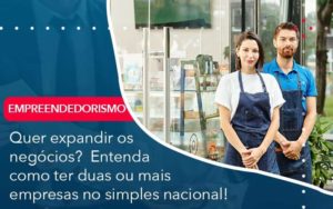 Quer Expandir Os Negocios Entenda Como Ter Duas Ou Mais Empresas No Simples Nacional Organização Contábil Lawini - Contabilidade em Brasília - DF | C & V Contadores Associados